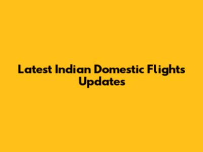 Latest Indian Domestic Flights Updates