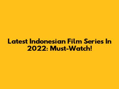 Latest Indonesian Film Series In 2022: Must-Watch!