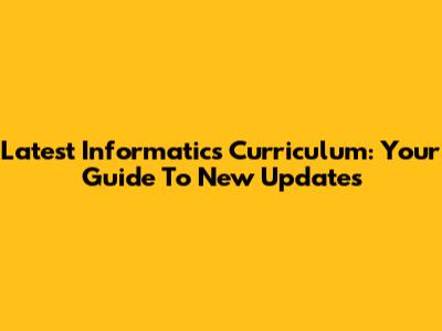 Latest Informatics Curriculum: Your Guide To New Updates