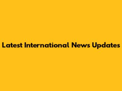 Latest International News Updates