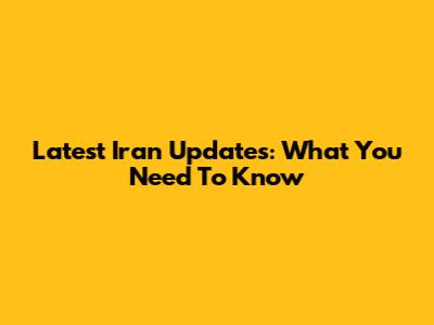 Latest Iran Updates: What You Need To Know