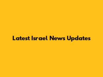 Latest Israel News Updates