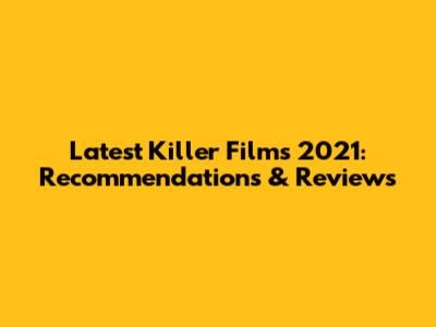 Latest Killer Films 2021: Recommendations & Reviews