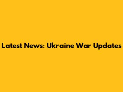 Latest News: Ukraine War Updates
