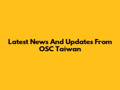 Latest News And Updates From OSC Taiwan