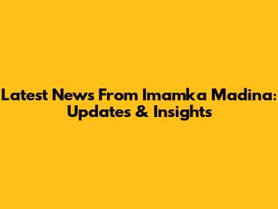 Latest News From Imamka Madina: Updates & Insights