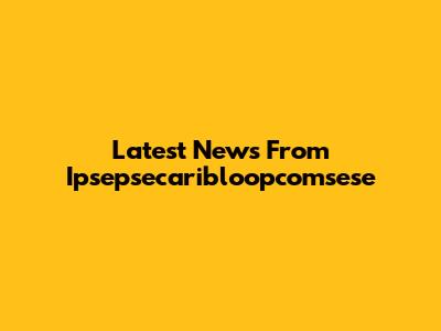 Latest News From Ipsepsecaribloopcomsese
