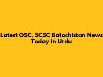 Latest OSC, SCSC Balochistan News Today In Urdu
