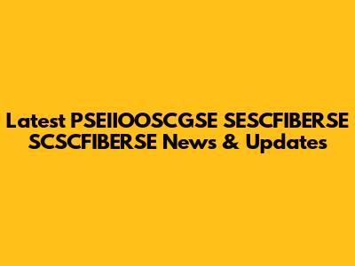 Latest PSEIIOOSCGSE SESCFIBERSE SCSCFIBERSE News & Updates