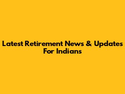 Latest Retirement News & Updates For Indians