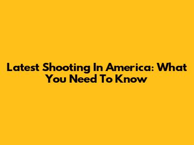 Latest Shooting In America: What You Need To Know
