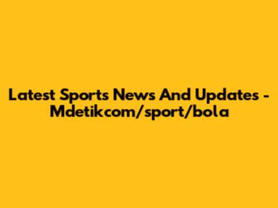 Latest Sports News And Updates - Mdetikcom/sport/bola