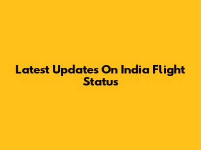 Latest Updates On India Flight Status
