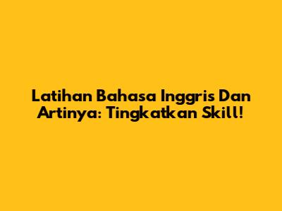 Latihan Bahasa Inggris Dan Artinya: Tingkatkan Skill!