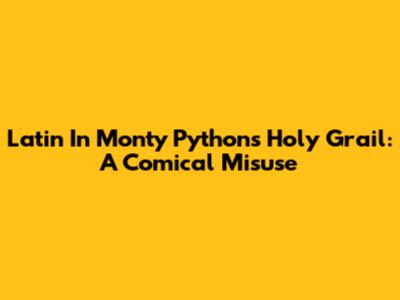 Latin In Monty Python's Holy Grail: A Comical Misuse