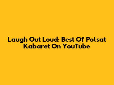 Laugh Out Loud: Best Of Polsat Kabaret On YouTube