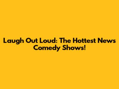 Laugh Out Loud: The Hottest News Comedy Shows!