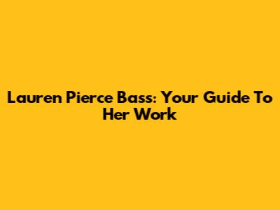 Lauren Pierce Bass: Your Guide To Her Work