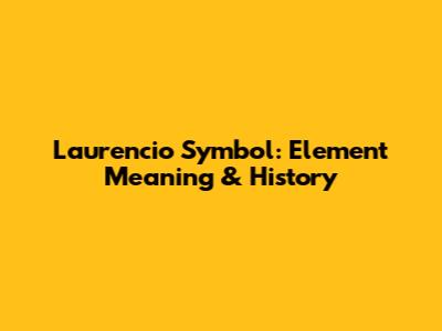Laurencio Symbol: Element Meaning & History