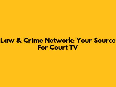Law & Crime Network: Your Source For Court TV