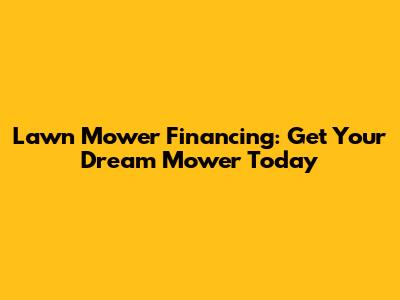 Lawn Mower Financing: Get Your Dream Mower Today