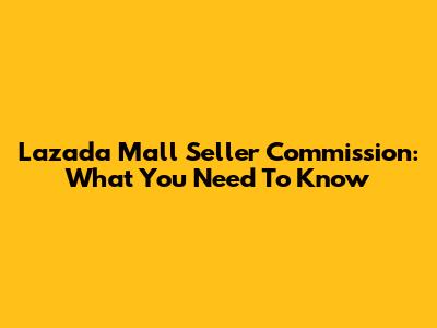 Lazada Mall Seller Commission: What You Need To Know