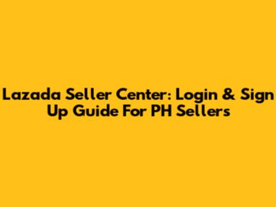 Lazada Seller Center: Login & Sign Up Guide For PH Sellers