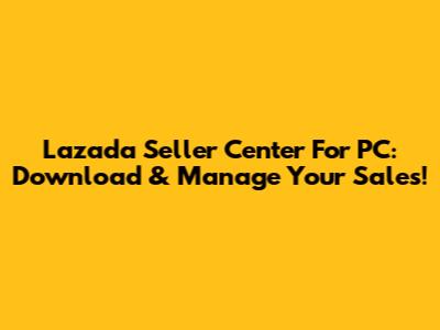 Lazada Seller Center For PC: Download & Manage Your Sales!