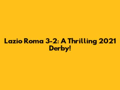 Lazio Roma 3-2: A Thrilling 2021 Derby!