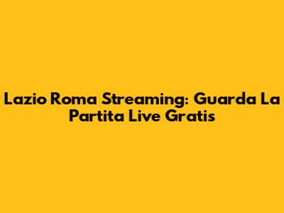 Lazio Roma Streaming: Guarda La Partita Live Gratis