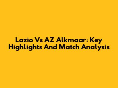 Lazio Vs AZ Alkmaar: Key Highlights And Match Analysis