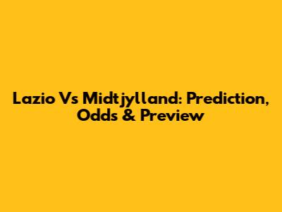 Lazio Vs Midtjylland: Prediction, Odds & Preview