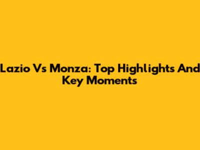 Lazio Vs Monza: Top Highlights And Key Moments