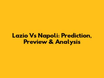 Lazio Vs Napoli: Prediction, Preview & Analysis
