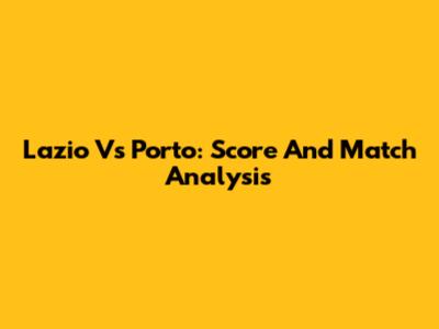 Lazio Vs Porto: Score And Match Analysis