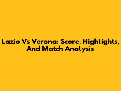 Lazio Vs Verona: Score, Highlights, And Match Analysis