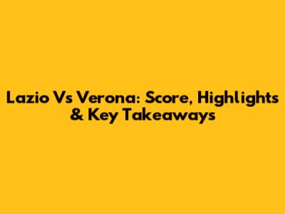 Lazio Vs Verona: Score, Highlights & Key Takeaways