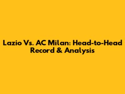 Lazio Vs. AC Milan: Head-to-Head Record & Analysis