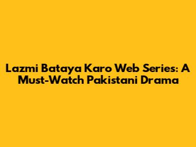 Lazmi Bataya Karo Web Series: A Must-Watch Pakistani Drama