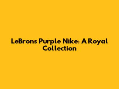 LeBron's Purple Nike: A Royal Collection