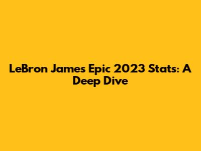 LeBron James' Epic 2023 Stats: A Deep Dive