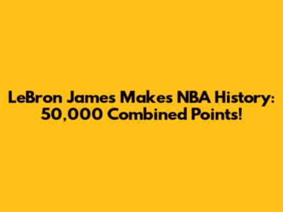 LeBron James Makes NBA History: 50,000 Combined Points!