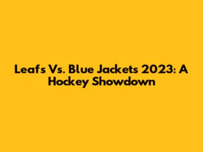 Leafs Vs. Blue Jackets 2023: A Hockey Showdown