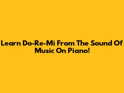 Learn 'Do-Re-Mi' From The Sound Of Music On Piano!