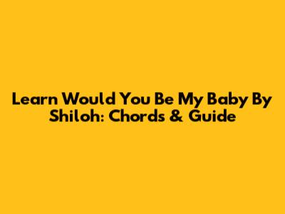 Learn 'Would You Be My Baby' By Shiloh: Chords & Guide