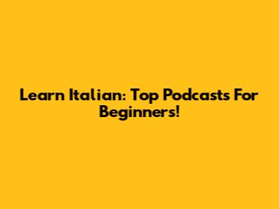 Learn Italian: Top Podcasts For Beginners!