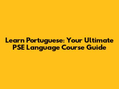 Learn Portuguese: Your Ultimate PSE Language Course Guide