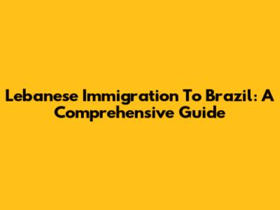 Lebanese Immigration To Brazil: A Comprehensive Guide