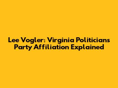 Lee Vogler: Virginia Politician's Party Affiliation Explained