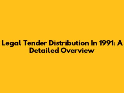 Legal Tender Distribution In 1991: A Detailed Overview